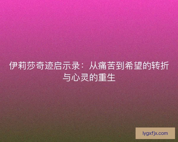 伊莉莎奇迹启示录：从痛苦到希望的转折与心灵的重生