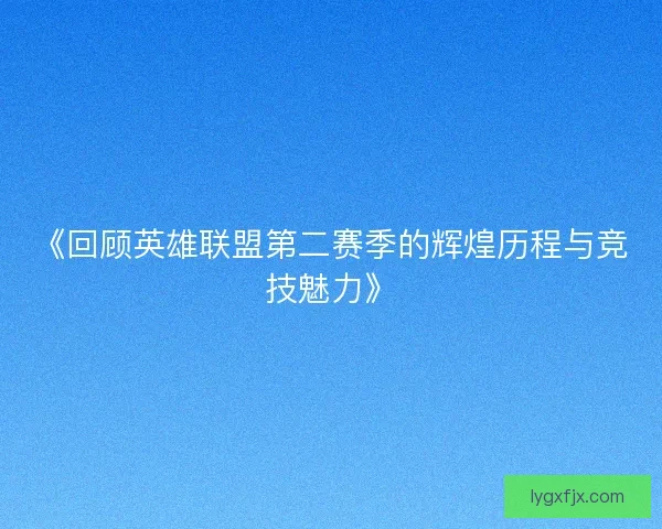 《回顾英雄联盟第二赛季的辉煌历程与竞技魅力》