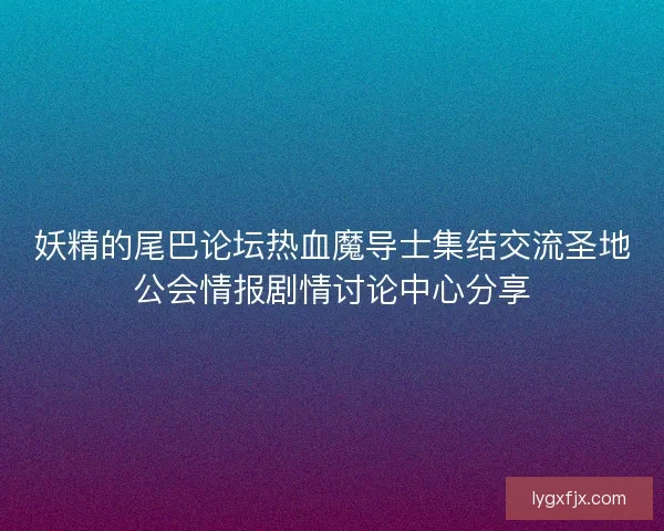 妖精的尾巴论坛热血魔导士集结交流圣地公会情报剧情讨论中心分享