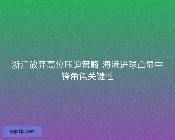 浙江放弃高位压迫策略 海港进球凸显中锋角色关键性