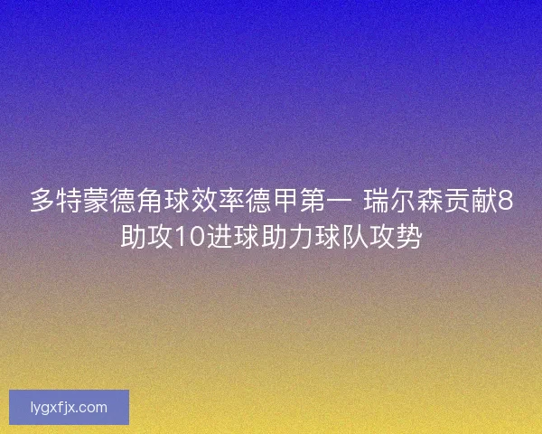 多特蒙德角球效率德甲第一 瑞尔森贡献8助攻10进球助力球队攻势