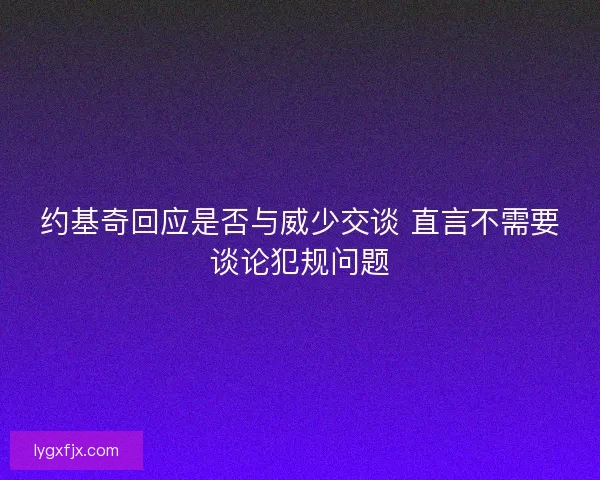 约基奇回应是否与威少交谈 直言不需要谈论犯规问题