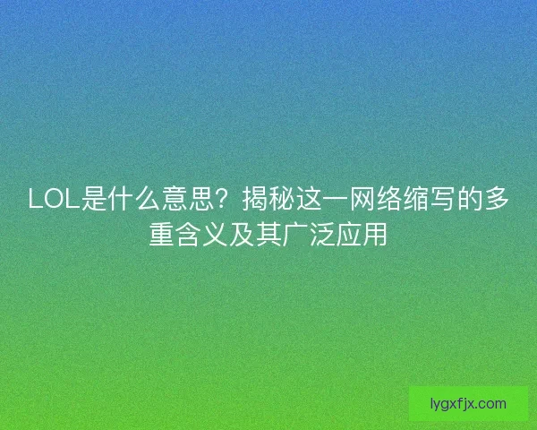LOL是什么意思？揭秘这一网络缩写的多重含义及其广泛应用