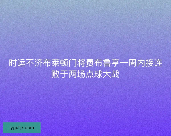 时运不济布莱顿门将费布鲁亨一周内接连败于两场点球大战